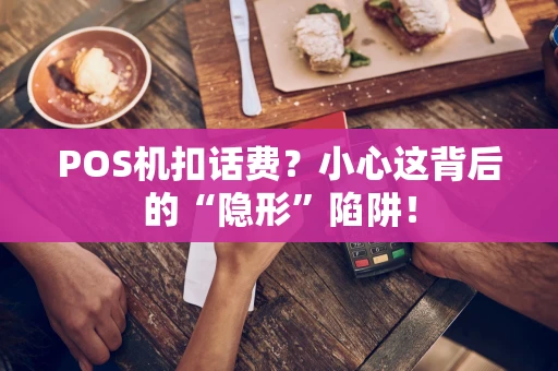 POS机扣话费？小心这背后的“隐形”陷阱！