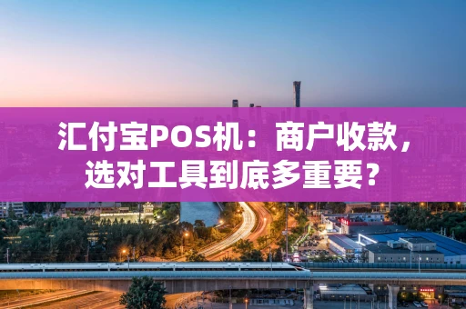 汇付宝POS机：商户收款，选对工具到底多重要？