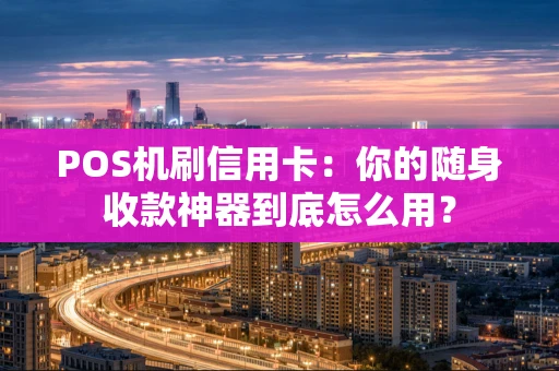 POS机刷信用卡：你的随身收款神器到底怎么用？