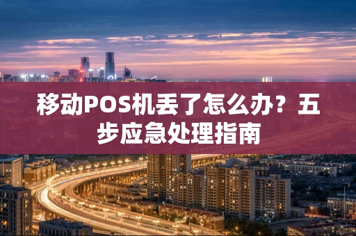 移动POS机丢了怎么办？五步应急处理指南