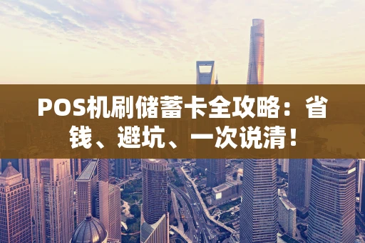 POS机刷储蓄卡全攻略：省钱、避坑、一次说清！