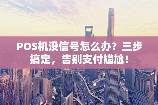 POS机没信号怎么办？三步搞定，告别支付尴尬！