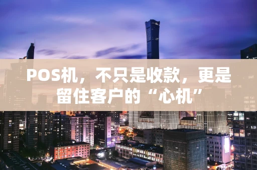 POS机，不只是收款，更是留住客户的“心机”