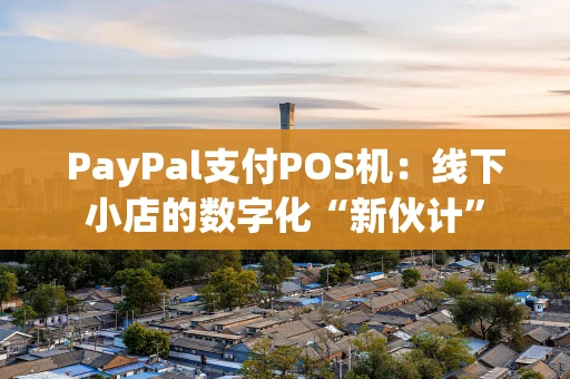 PayPal支付POS机：线下小店的数字化“新伙计”
