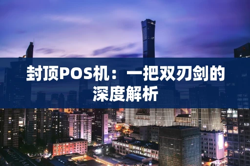 封顶POS机：一把双刃剑的深度解析