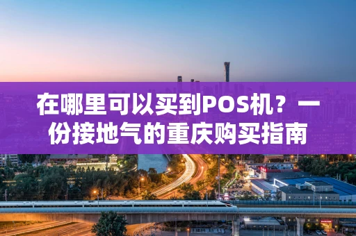 在哪里可以买到POS机？一份接地气的重庆购买指南