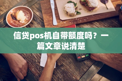 信贷pos机自带额度吗？一篇文章说清楚