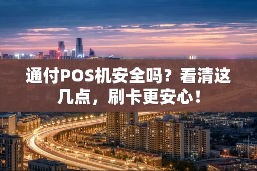 通付POS机安全吗？看清这几点，刷卡更安心！