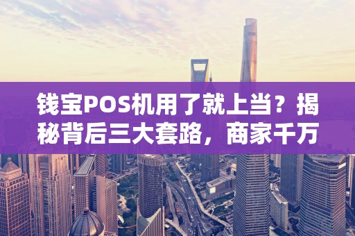 钱宝POS机用了就上当？揭秘背后三大套路，商家千万别踩坑！