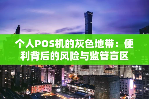 个人POS机的灰色地带：便利背后的风险与监管盲区