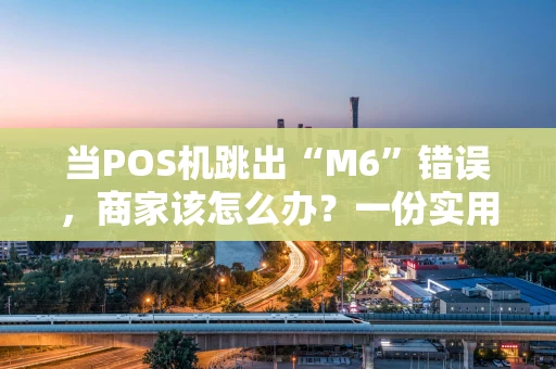 当POS机跳出“M6”错误，商家该怎么办？一份实用的排查指南