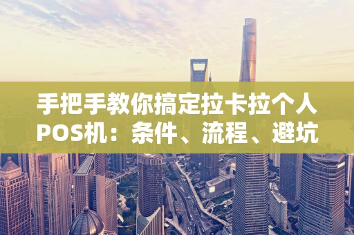 手把手教你搞定拉卡拉个人POS机：条件、流程、避坑一步到位