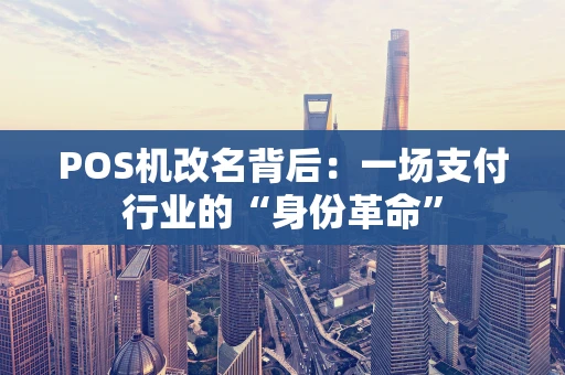 POS机改名背后：一场支付行业的“身份革命”
