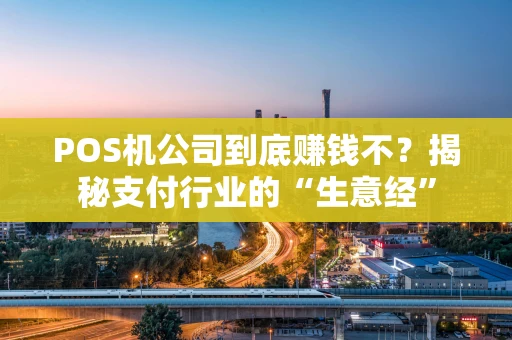 POS机公司到底赚钱不？揭秘支付行业的“生意经”