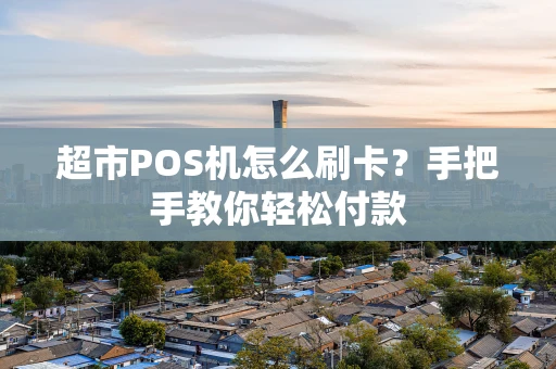 超市POS机怎么刷卡？手把手教你轻松付款