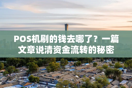 POS机刷的钱去哪了？一篇文章说清资金流转的秘密