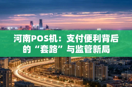 河南POS机：支付便利背后的“套路”与监管新局