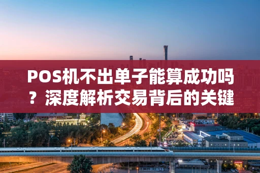 POS机不出单子能算成功吗？深度解析交易背后的关键细节