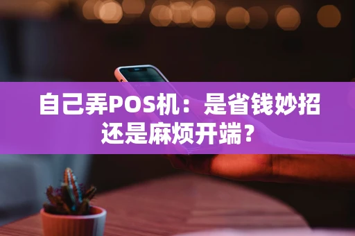 自己弄POS机：是省钱妙招还是麻烦开端？