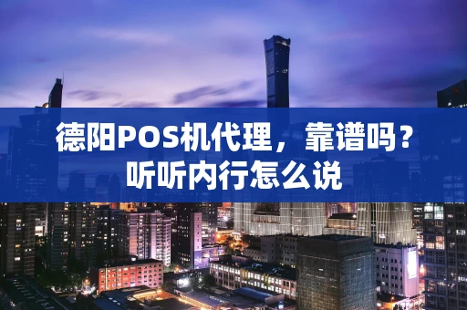 德阳POS机代理，靠谱吗？听听内行怎么说