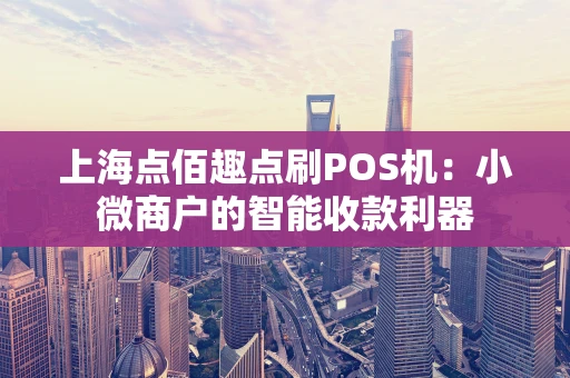 上海点佰趣点刷POS机：小微商户的智能收款利器