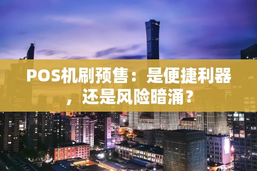 POS机刷预售：是便捷利器，还是风险暗涌？