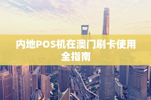 内地POS机在澳门刷卡使用全指南