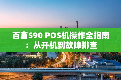 百富S90 POS机操作全指南：从开机到故障排查