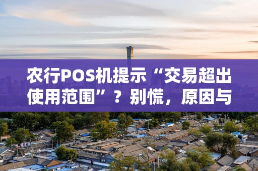 农行POS机提示“交易超出使用范围”？别慌，原因与解决办法都在这！