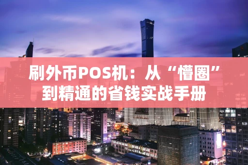刷外币POS机：从“懵圈”到精通的省钱实战手册