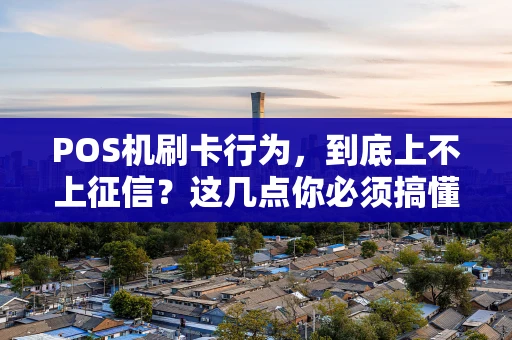 POS机刷卡行为，到底上不上征信？这几点你必须搞懂！