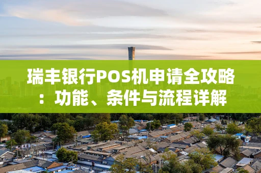 瑞丰银行POS机申请全攻略：功能、条件与流程详解