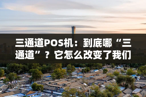 三通道POS机：到底哪“三通道”？它怎么改变了我们的支付？