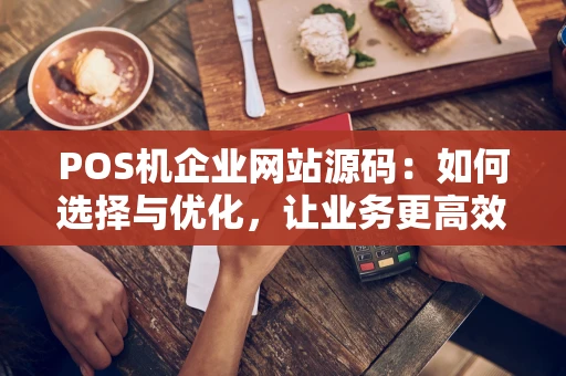 POS机企业网站源码：如何选择与优化，让业务更高效？