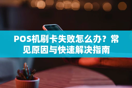 POS机刷卡失败怎么办？常见原因与快速解决指南