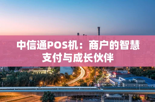 中信通POS机：商户的智慧支付与成长伙伴