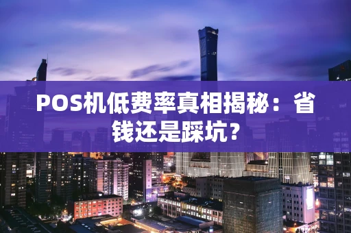 POS机低费率真相揭秘：省钱还是踩坑？