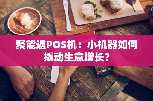 聚能返POS机：小机器如何撬动生意增长？