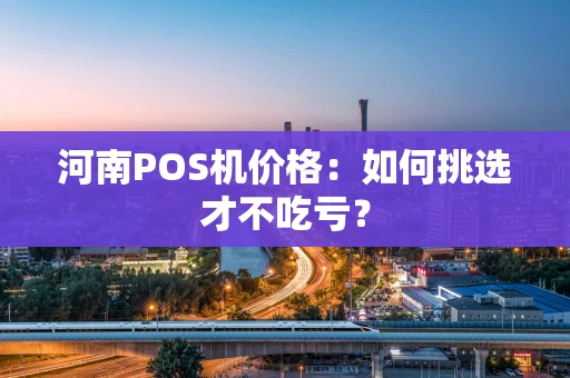 河南POS机价格：如何挑选才不吃亏？