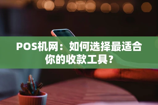 POS机网：如何选择最适合你的收款工具？