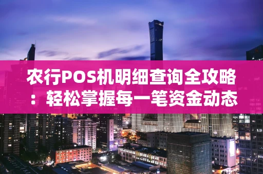 农行POS机明细查询全攻略：轻松掌握每一笔资金动态