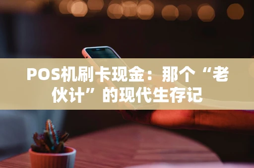 POS机刷卡现金：那个“老伙计”的现代生存记