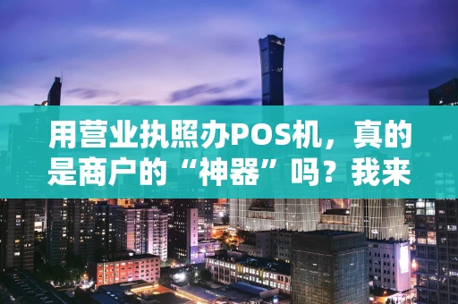 用营业执照办POS机，真的是商户的“神器”吗？我来聊聊真实体验