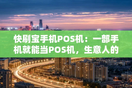 快刷宝手机POS机：一部手机就能当POS机，生意人的“口袋银行”