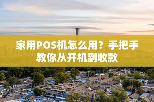 家用POS机怎么用？手把手教你从开机到收款