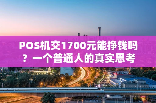 POS机交1700元能挣钱吗？一个普通人的真实思考