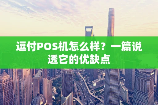 逗付POS机怎么样？一篇说透它的优缺点