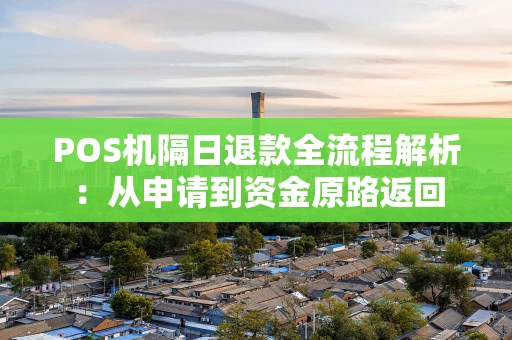 POS机隔日退款全流程解析：从申请到资金原路返回