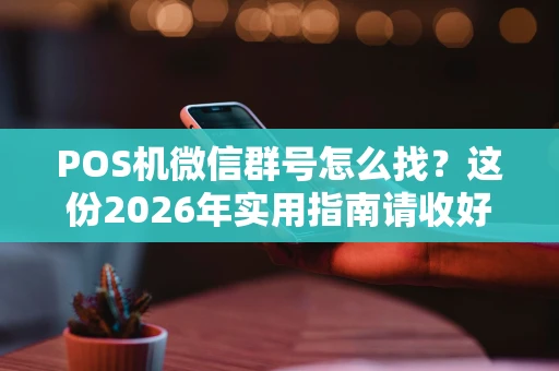 POS机微信群号怎么找？这份2026年实用指南请收好