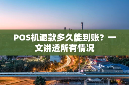 POS机退款多久能到账？一文讲透所有情况